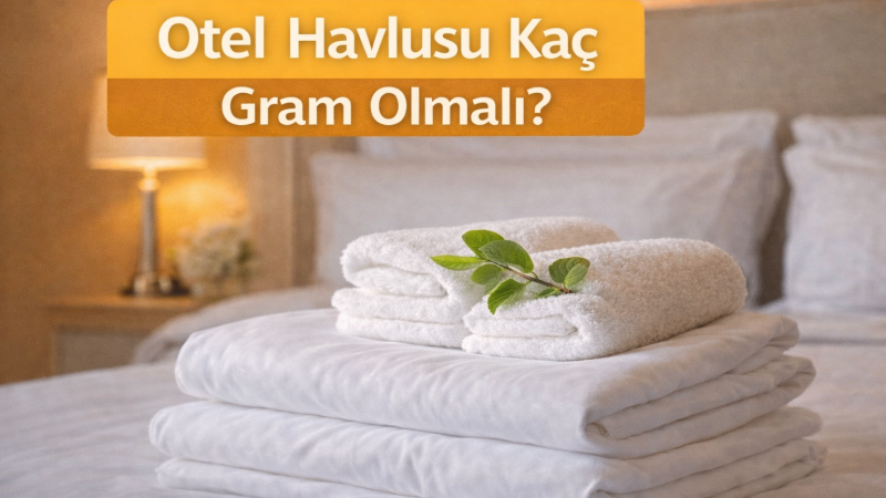 Otel Havlusu Kaç Gram Olmalı?